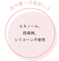 「肌や髪への負担レス」 エタノール、防腐剤、シリコーン不使用