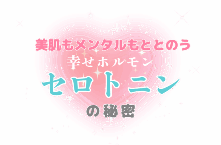美肌もメンタルのととのう 幸せホルモンでごきげんな私に♡セロトニンの秘密