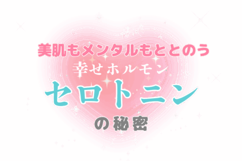 美肌もメンタルのととのう 幸せホルモンでごきげんな私に♡セロトニンの秘密