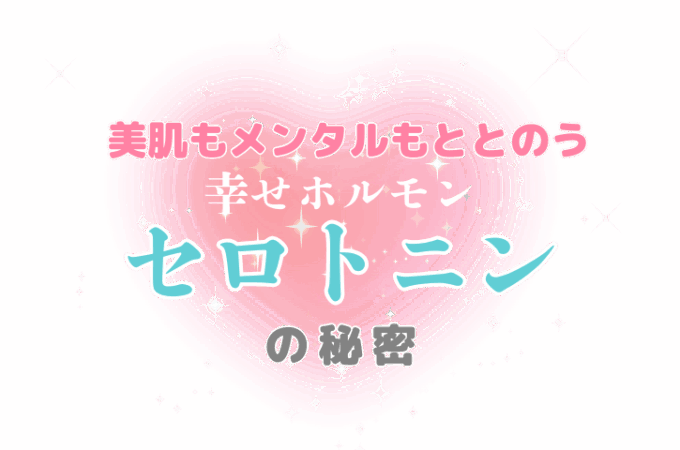 美肌もメンタルのととのう 幸せホルモンでごきげんな私に♡セロトニンの秘密