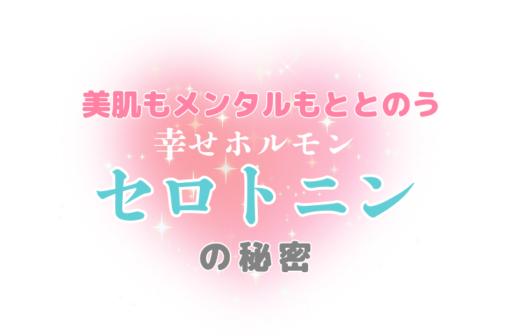 美肌もメンタルのととのう 幸せホルモンでごきげんな私に♡セロトニンの秘密