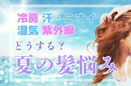 湿気・汗・紫外線… 夏の髪ストレス、どう乗り越える？
