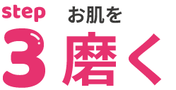 STEP３:お肌を磨く