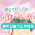 まだ塗るだけ？春の紫外線対策は「守る・着る・整える」が正解◎