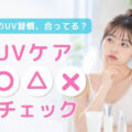 日焼け止めのウソ・ホント。そのUVケア習慣、合ってる？
